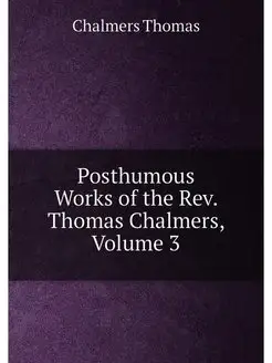 Posthumous Works of the Rev. Thomas Chalmers, Volume 3