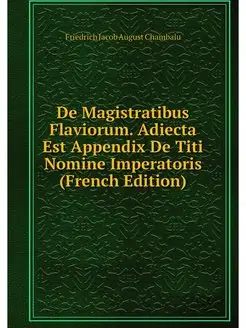 De Magistratibus Flaviorum. Adiecta Est Appendix De