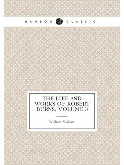 The Life and Works of Robert Burns, Volume 3