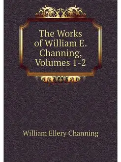 The Works of William E. Channing, Vol