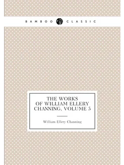 The Works of William Ellery Channing, Volume 5