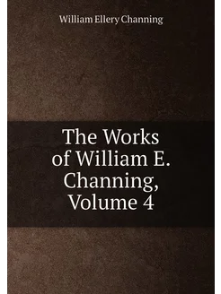 The Works of William E. Channing, Volume 4