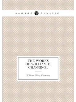 The Works of William E. Channing