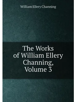 The Works of William Ellery Channing, Volume 3