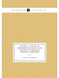 Louise A Musical Romance in Four Acts and Five Tabl