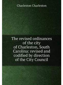 The revised ordinances of the city of Charleston, So