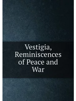 Vestigia, Reminiscences of Peace and War