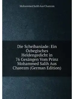 Die Scheïbaniade Ein Özbegisches Heldengedicht in 7