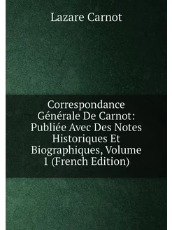 Correspondance Générale De Carnot Publiée Avec Des