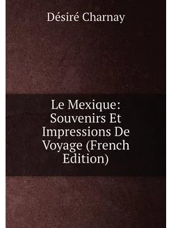 Le Mexique Souvenirs Et Impressions De Voyage (Fren