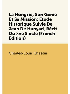 La Hongrie, Son Génie Et Sa Mission Étude Historiqu