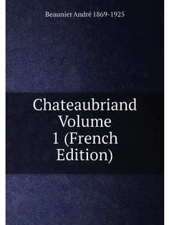 Chateaubriand Volume 1 (French Edition)