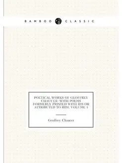 Poetical Works of Geoffrey Chaucer With Poems Forme