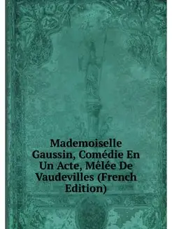 Mademoiselle Gaussin, Comédie En Un Acte, Mêlée De V