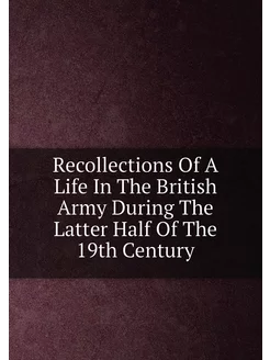 Recollections Of A Life In The British Army During T