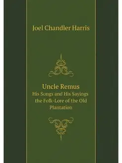 Uncle Remus His Songs and His Saying