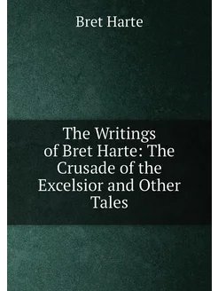 The Writings of Bret Harte The Crusade of the Excel