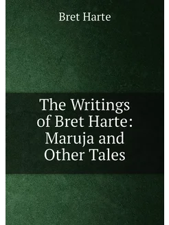 The Writings of Bret Harte Maruja and Other Tales