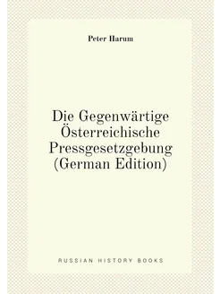 Die Gegenwärtige Österreichische Pressgesetzgebung (