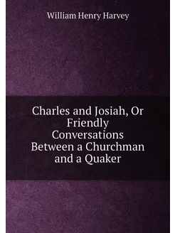 Charles and Josiah, Or Friendly Conversations Betwee