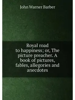 Royal road to happiness or, The picture preacher. A