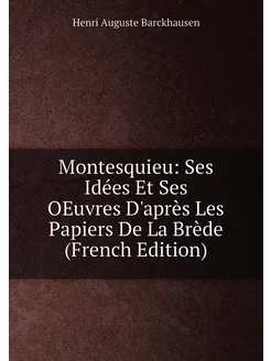 Montesquieu Ses Idées Et Ses OEuvres D'après Les Pa