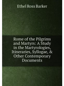 Rome of the Pilgrims and Martyrs A Study in the Mar