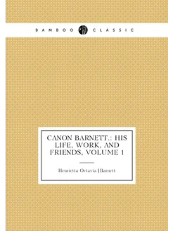 Canon Barnett. His Life, Work, and Friends, Volume 1