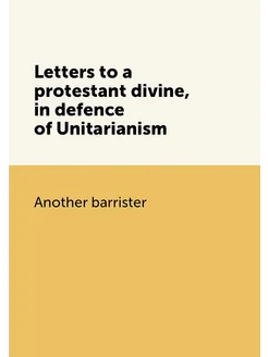 Letters to a protestant divine, in defence of Unitar