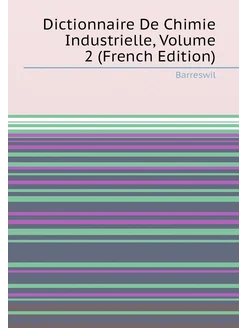 Dictionnaire De Chimie Industrielle, Volume 2 (Frenc