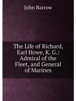 The Life of Richard, Earl Howe, K. G. Admiral of th