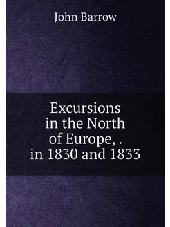 Excursions in the North of Europe . in 1830 and 1833