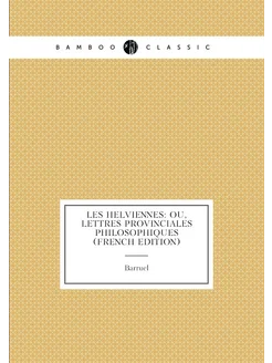 Les Helviennes Ou, Lettres Provinciales Philosophiq