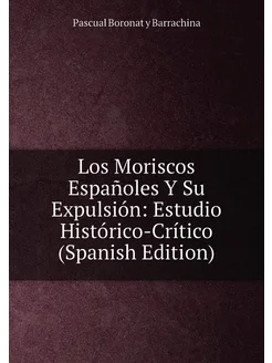 Los Moriscos Españoles Y Su Expulsión Estudio Histó