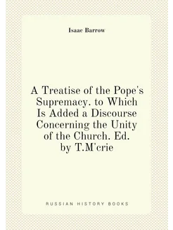 A Treatise of the Pope's Supremacy. to Which Is Adde