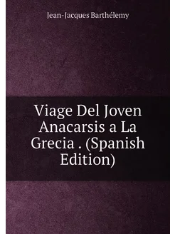 Viage Del Joven Anacarsis a La Grecia . (Spanish Edi