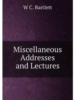 Miscellaneous Addresses and Lectures