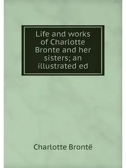 Life and works of Charlotte Bronte an