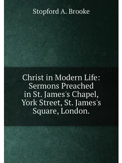 Christ in Modern Life Sermons Preached in St. James