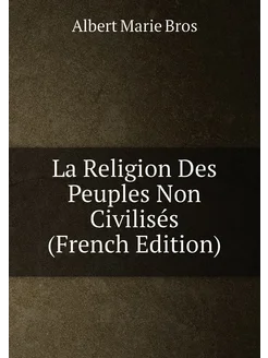 La Religion Des Peuples Non Civilisés (French Edition)