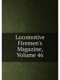 Locomotive Firemen's Magazine, Volume 46