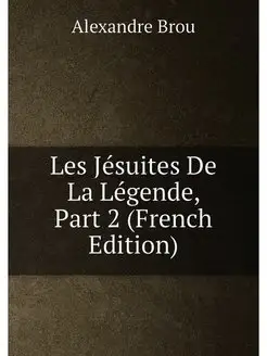 Les Jésuites De La Légende, Part 2 (French Edition)