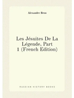 Les Jésuites De La Légende, Part 1 (French Edition)