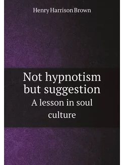 Not hypnotism but suggestion. A lesson in soul culture