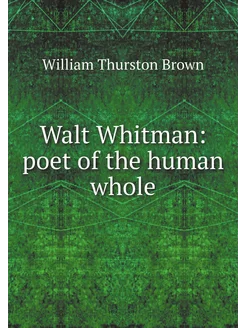 Walt Whitman poet of the human whole