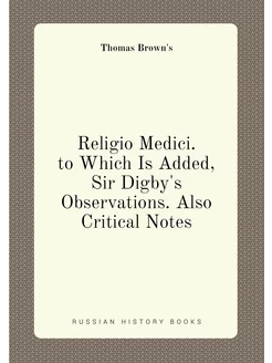 Religio Medici. to Which Is Added, Sir Digby's Obser