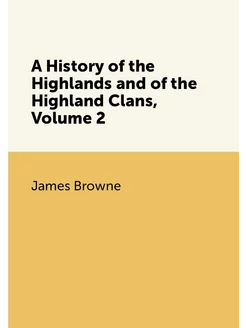 A History of the Highlands and of the Highland Clans