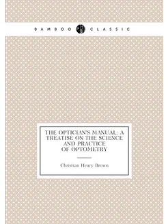 The Optician's Manual A Treatise On the Science and