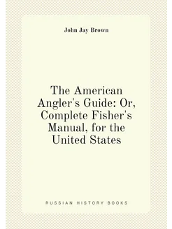 The American Angler's Guide Or, Complete Fisher's M