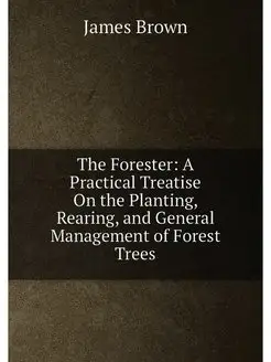 The Forester A Practical Treatise On